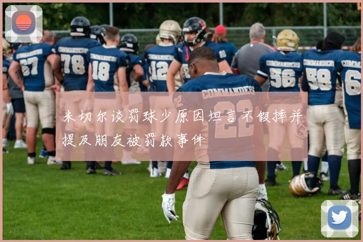 米切尔谈罚球少原因坦言不假摔并提及朋友被罚款事件