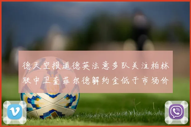 德天空报道德英法意多队关注柏林联中卫奎菲尔德解约金低于市场价值
