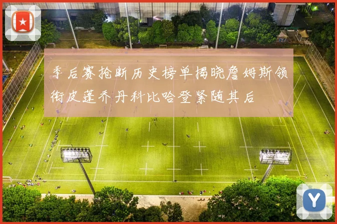 季后赛抢断历史榜单揭晓詹姆斯领衔皮蓬乔丹科比哈登紧随其后