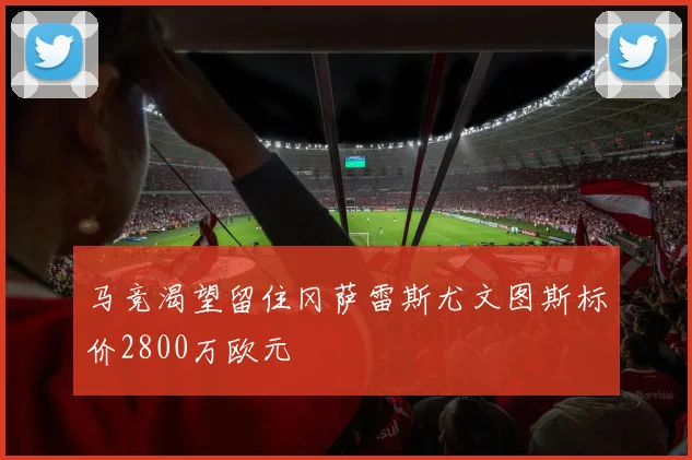 马竞渴望留住冈萨雷斯尤文图斯标价2800万欧元