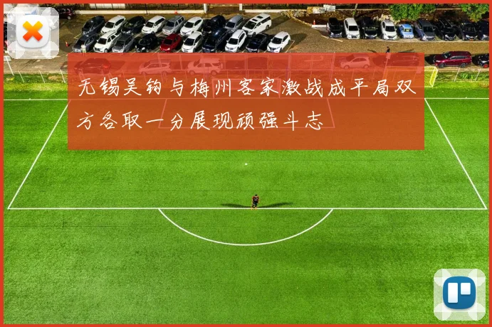 无锡吴钩与梅州客家激战成平局双方各取一分展现顽强斗志