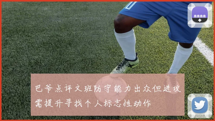 巴爷点评文班防守能力出众但进攻需提升寻找个人标志性动作