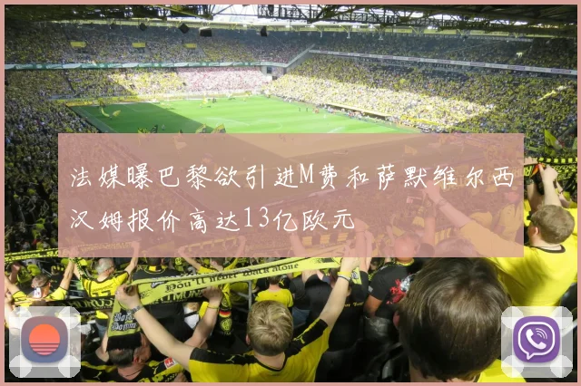 法媒曝巴黎欲引进M费和萨默维尔西汉姆报价高达13亿欧元