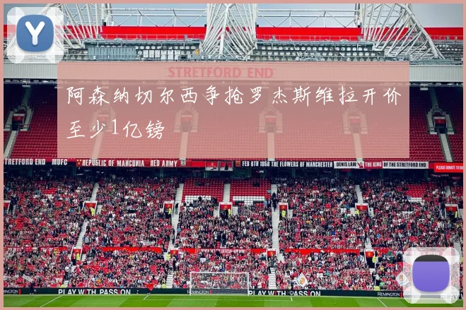 阿森纳切尔西争抢罗杰斯维拉开价至少1亿镑