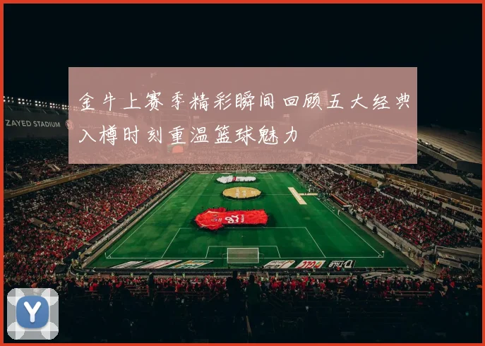 金牛上赛季精彩瞬间回顾五大经典入樽时刻重温篮球魅力