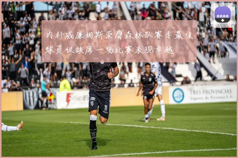 内科威廉姆斯荣膺森林队赛季最佳球员仅缺席一场比赛表现卓越