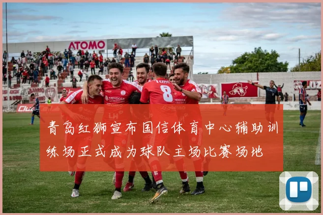 青岛红狮宣布国信体育中心辅助训练场正式成为球队主场比赛场地